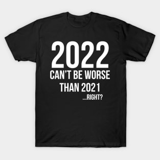 2022 can't be worse than 2021... right ? T-Shirt